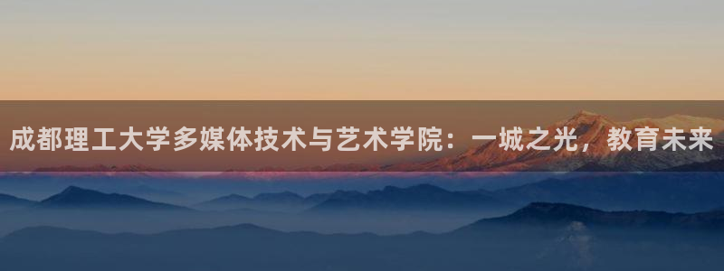 青柠影院免费观看：成都理工大学多媒体技术与艺术学院：一城之光，教育未来