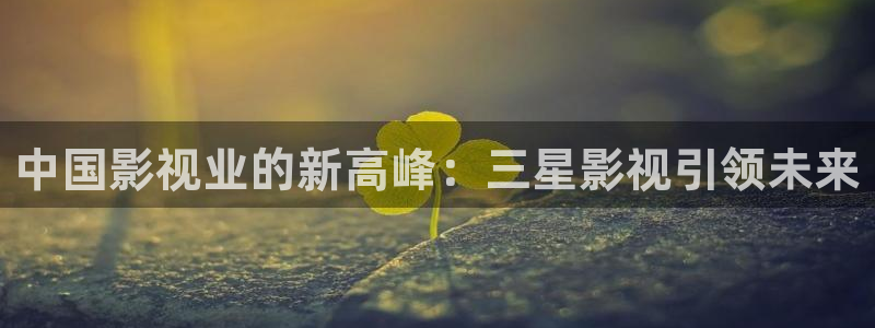 青柠影院在线观看免费高清完整版电视剧：中国影视业的新高峰：三星影视引领未来
