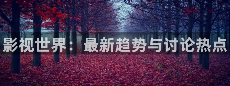 青柠影视最新免费：影视世界：最新趋势与讨论热点