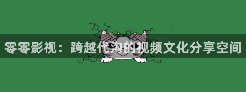 青柠影院在线免费费：零零影视：跨越代沟的视频文化分享空间